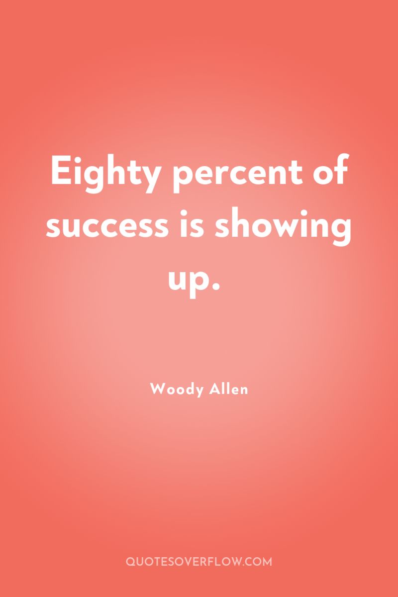 Eighty percent of success is showing up. 