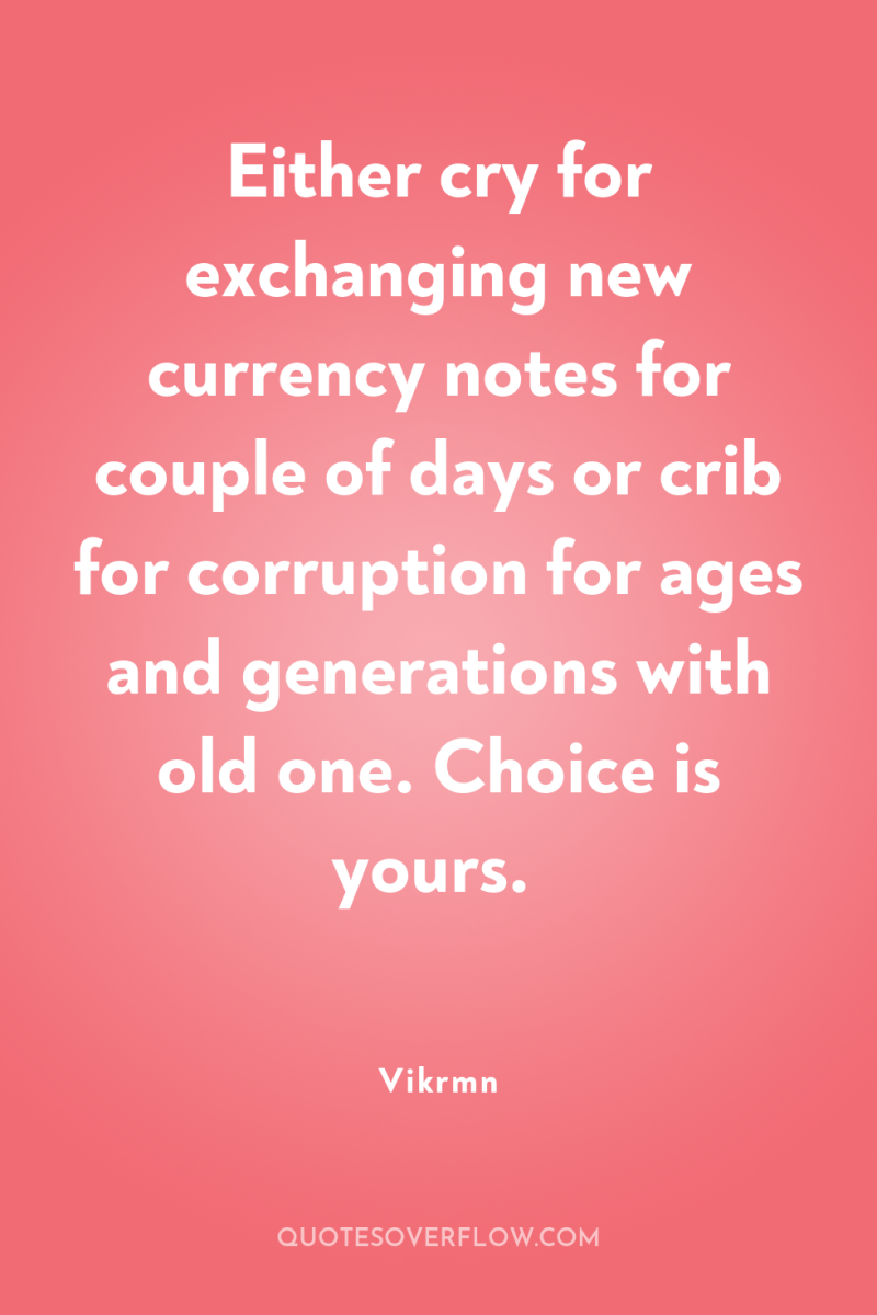 Either cry for exchanging new currency notes for couple of...