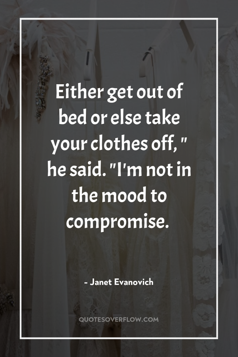 Either get out of bed or else take your clothes...