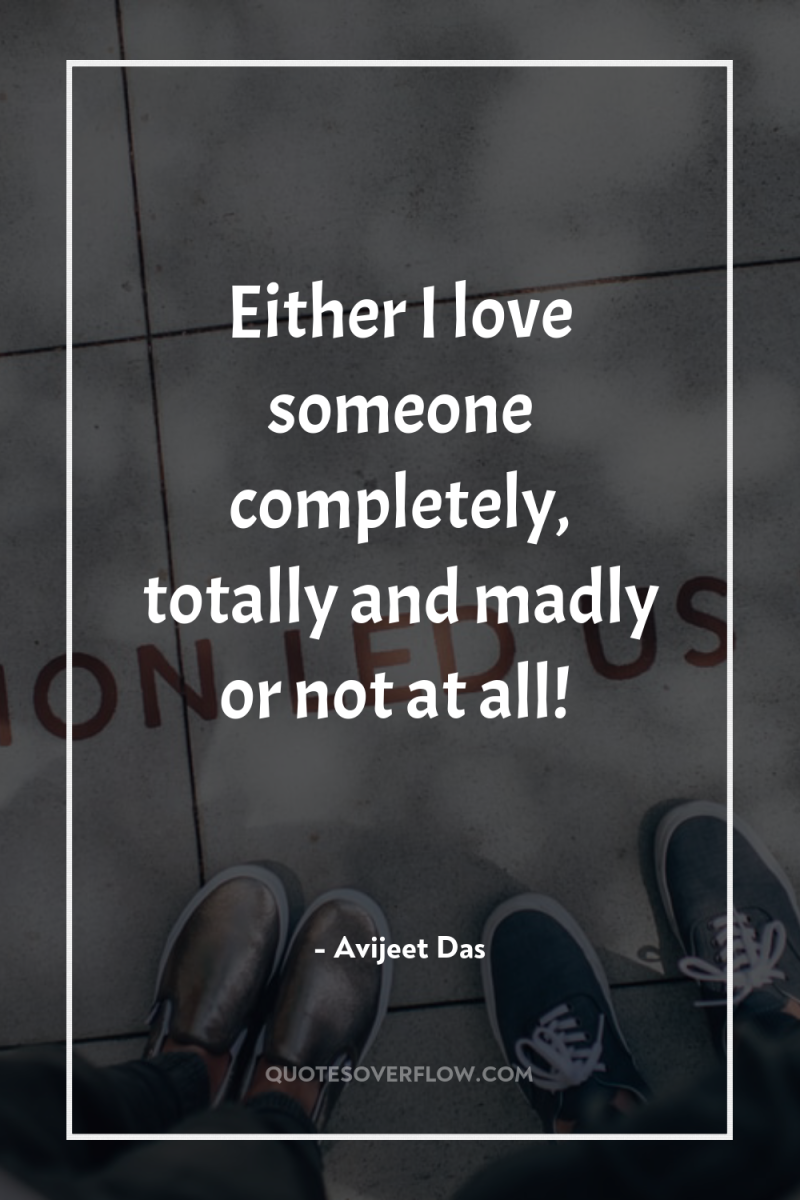 Either I love someone completely, totally and madly or not...