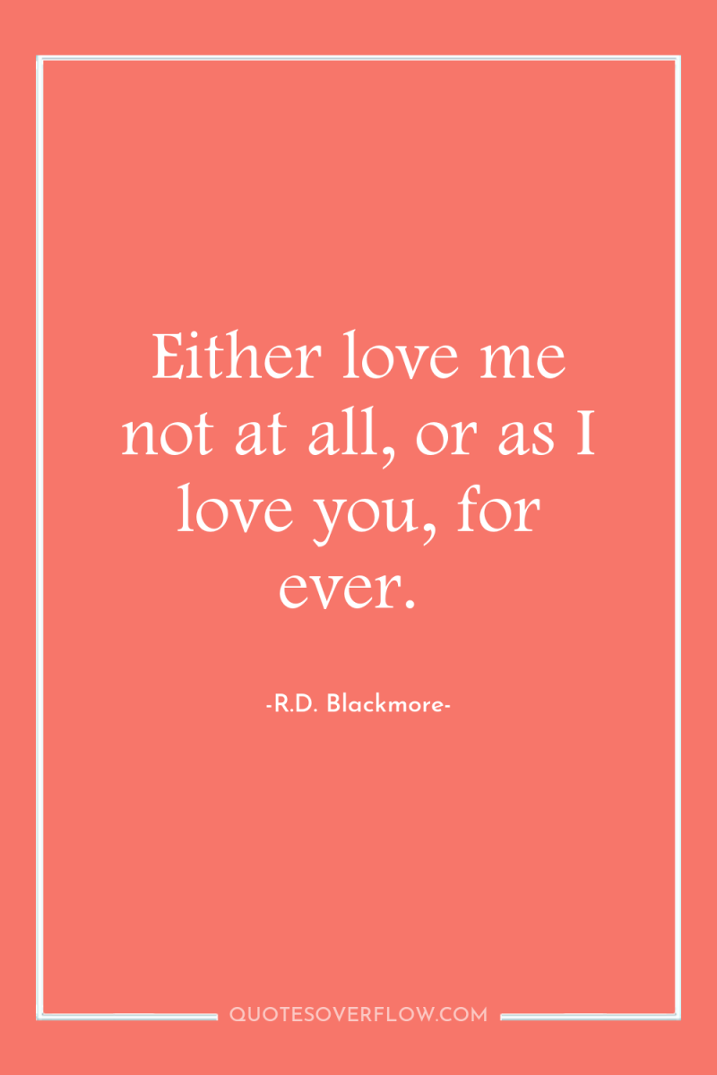 Either love me not at all, or as I love...