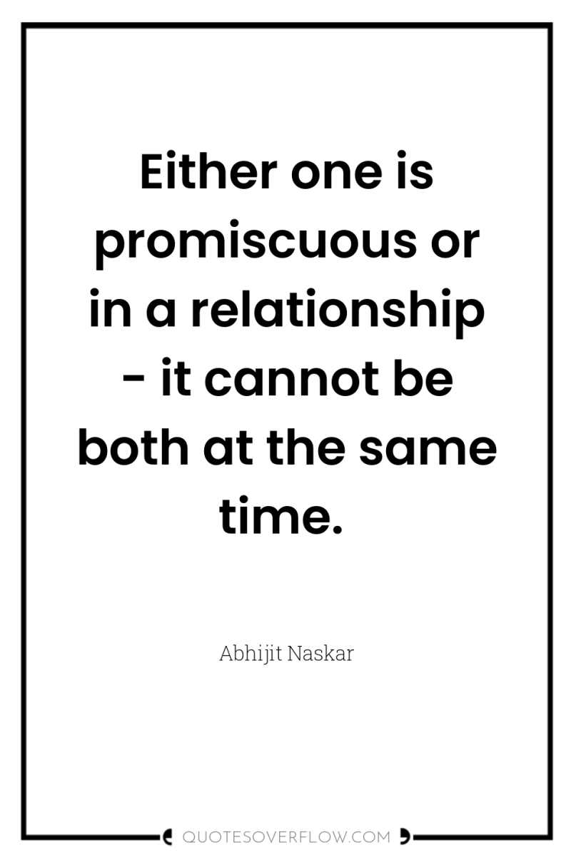 Either one is promiscuous or in a relationship - it...