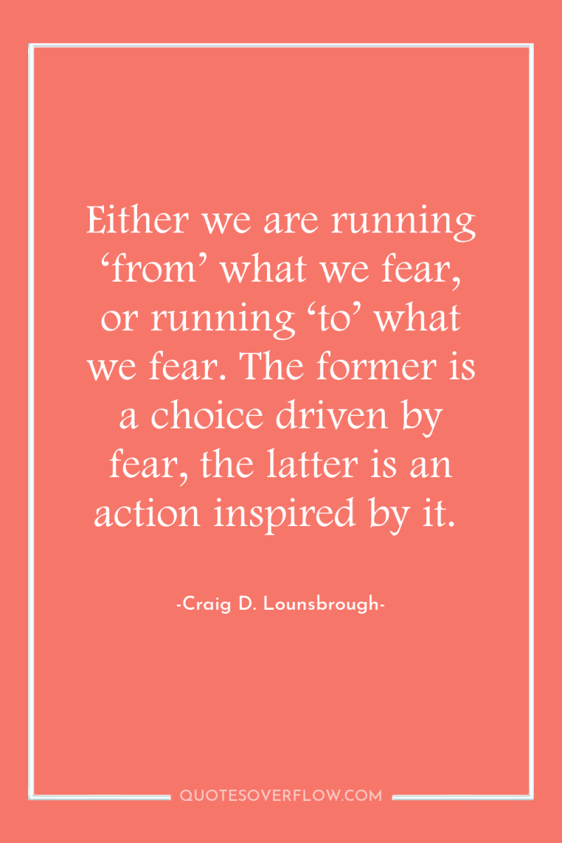 Either we are running ‘from’ what we fear, or running...