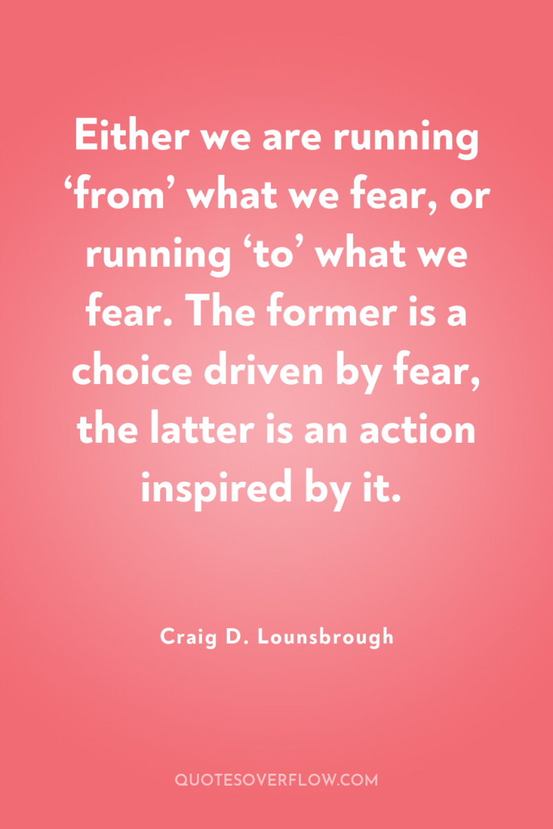 Either we are running ‘from’ what we fear, or running...