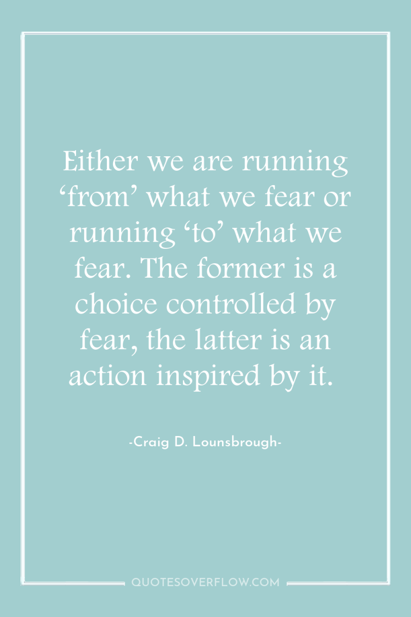 Either we are running ‘from’ what we fear or running...