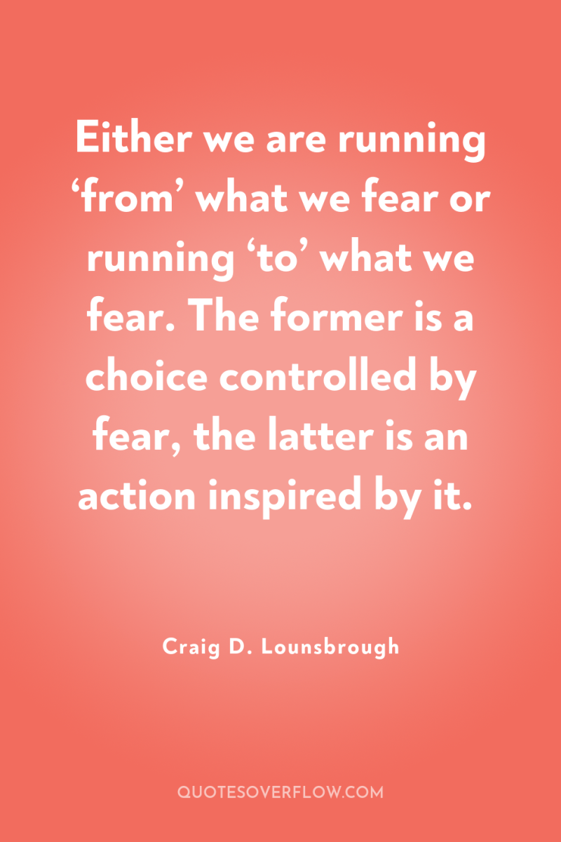 Either we are running ‘from’ what we fear or running...