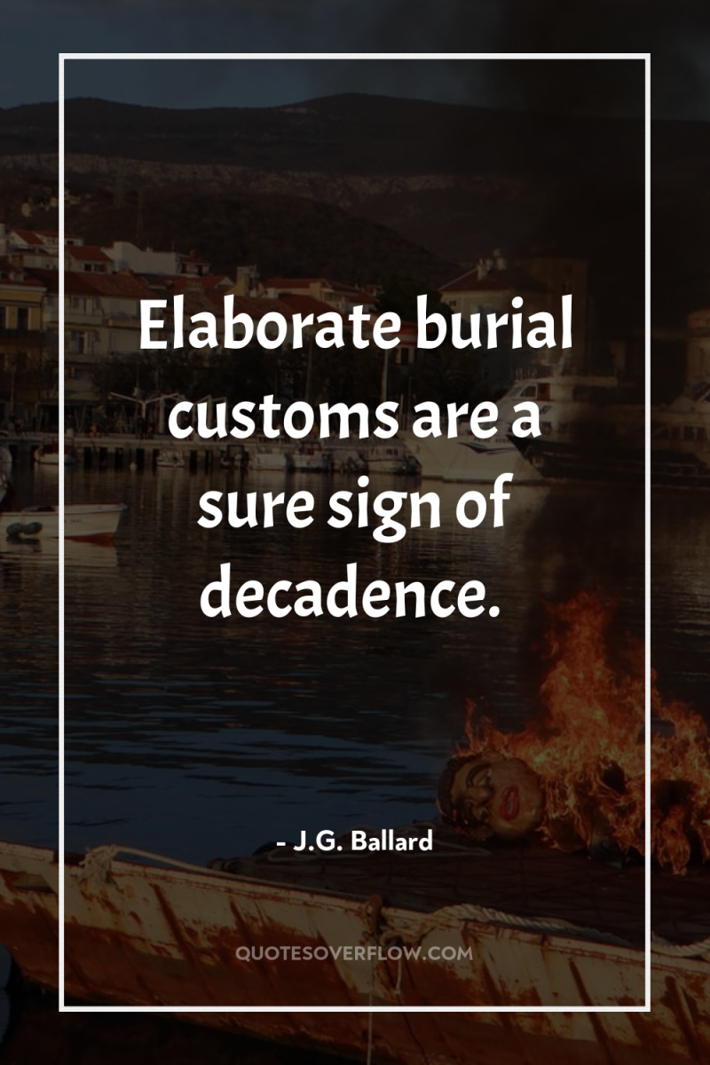 Elaborate burial customs are a sure sign of decadence. 