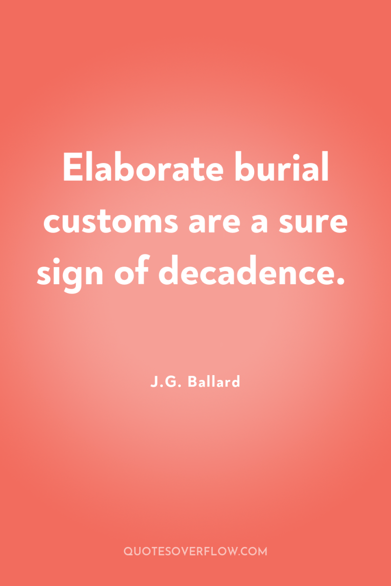 Elaborate burial customs are a sure sign of decadence. 
