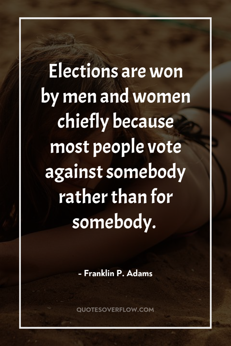 Elections are won by men and women chiefly because most...