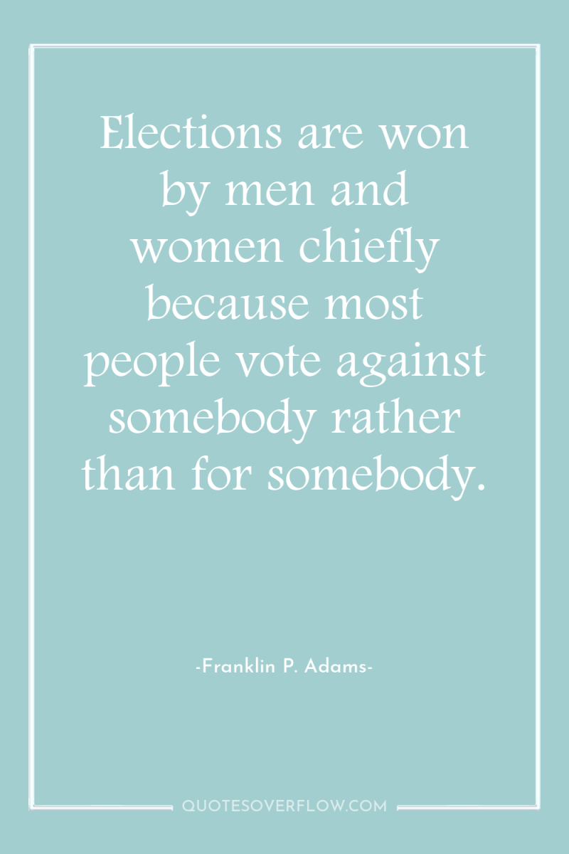 Elections are won by men and women chiefly because most...