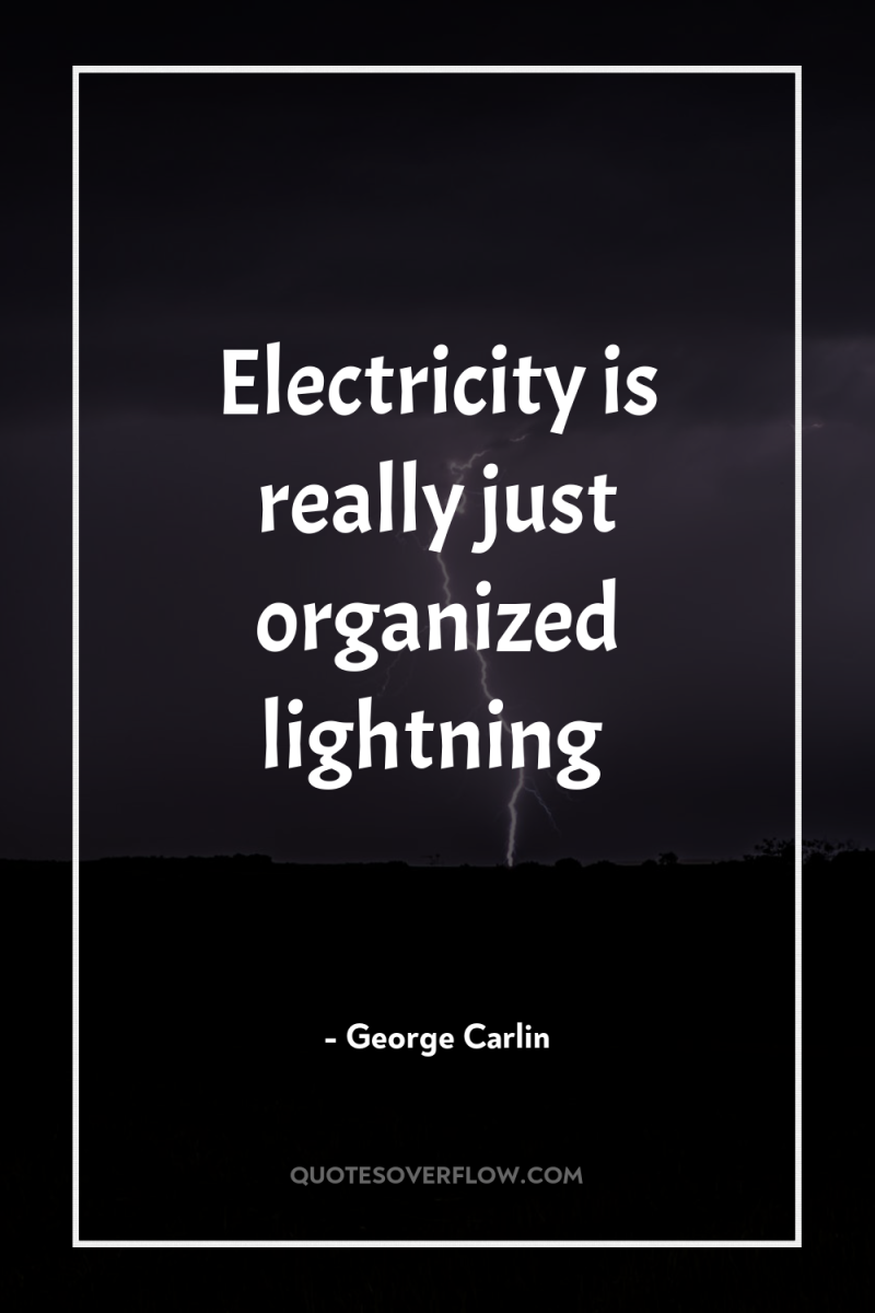 Electricity is really just organized lightning 