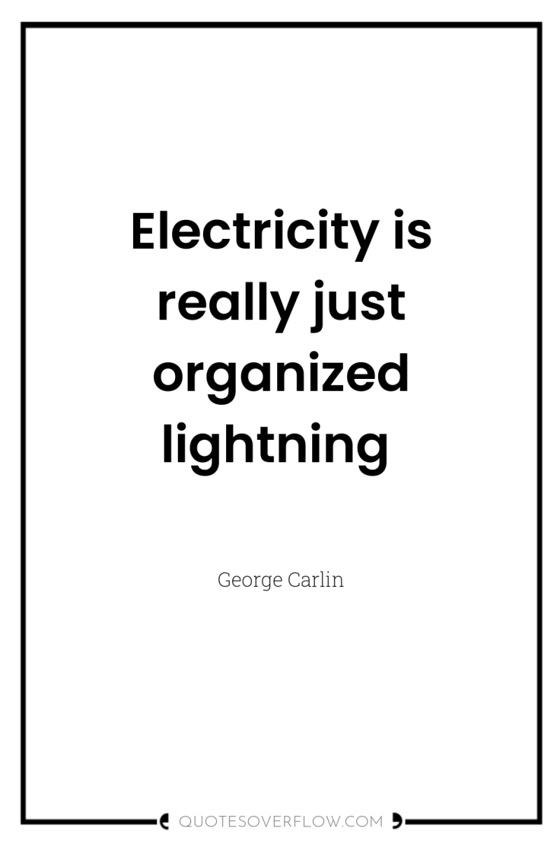 Electricity is really just organized lightning 