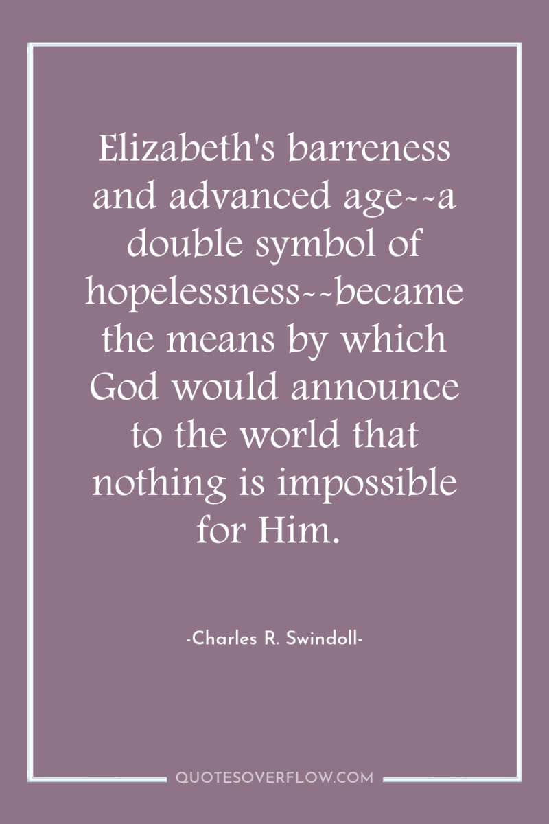 Elizabeth's barreness and advanced age--a double symbol of hopelessness--became the...