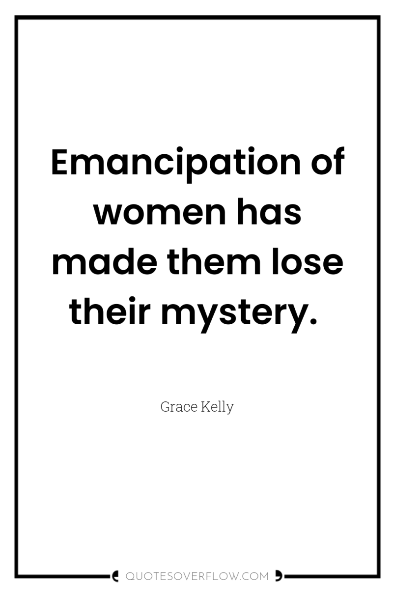 Emancipation of women has made them lose their mystery. 