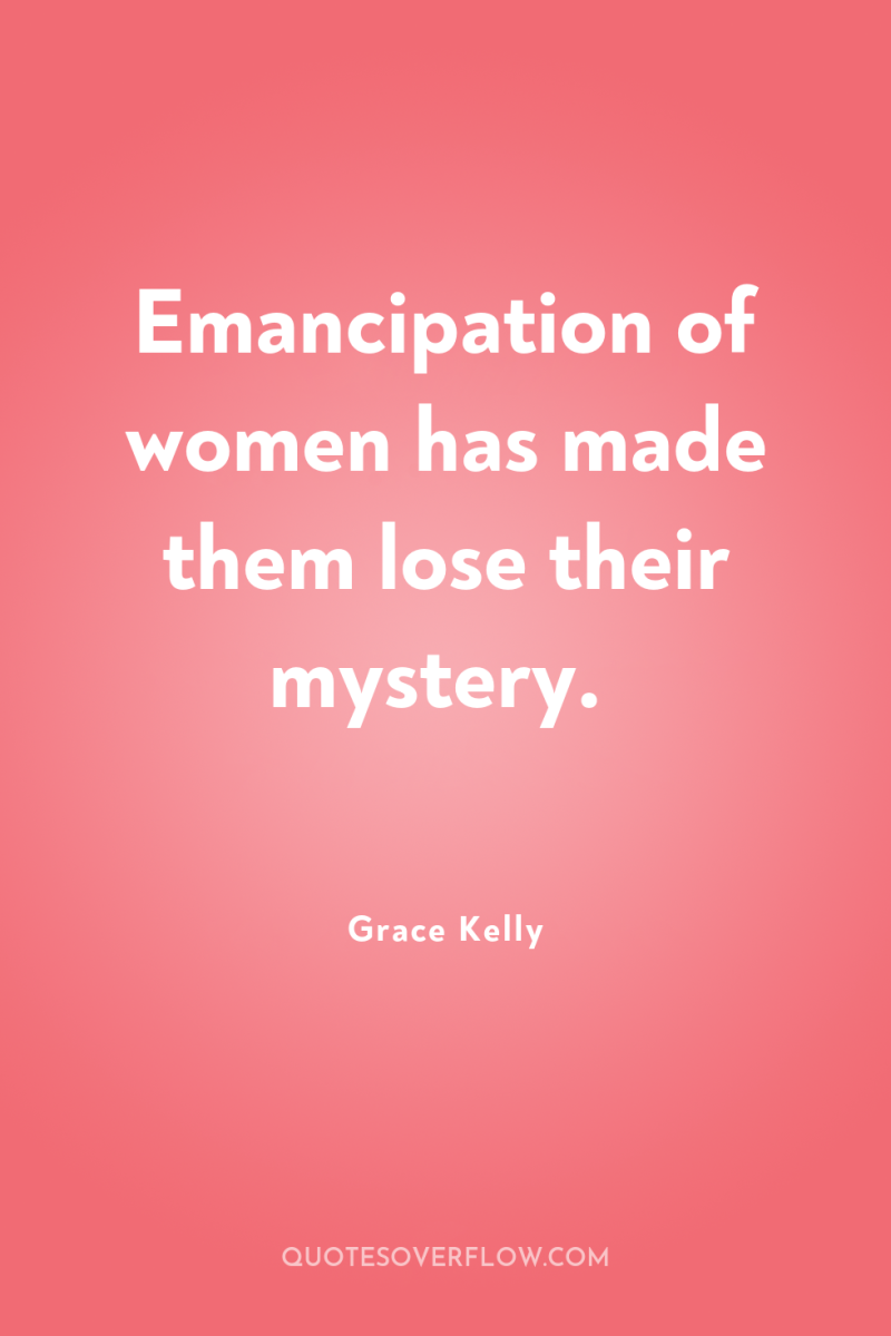 Emancipation of women has made them lose their mystery. 