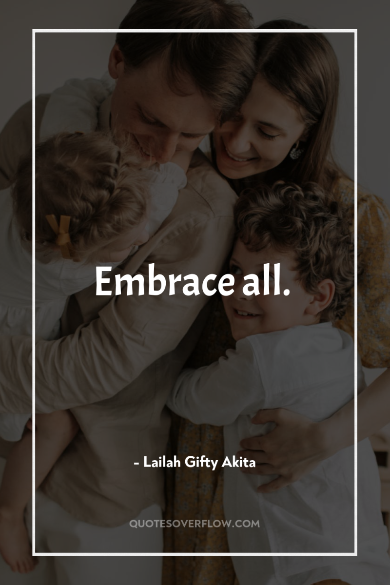 Embrace all. 