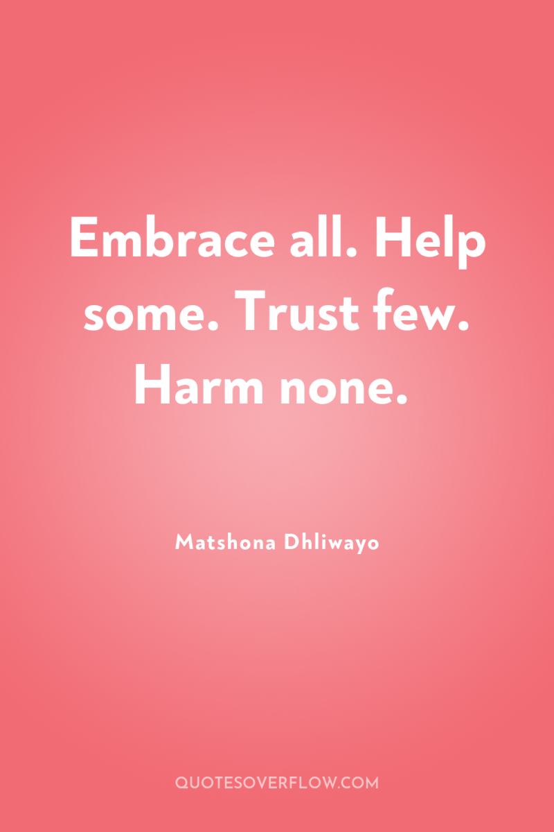 Embrace all. Help some. Trust few. Harm none. 
