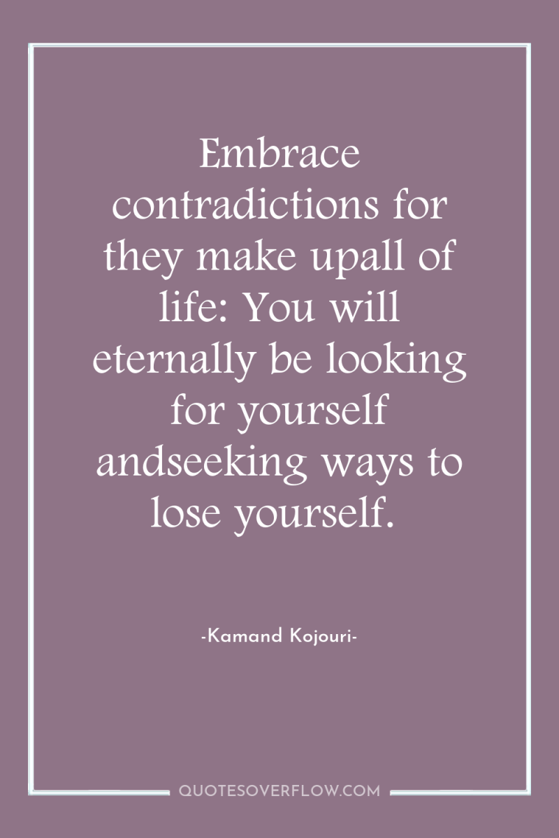 Embrace contradictions for they make upall of life: You will...