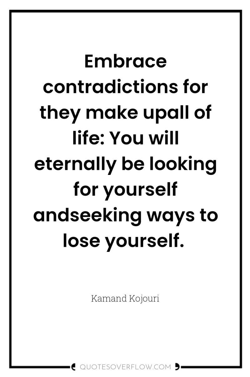 Embrace contradictions for they make upall of life: You will...