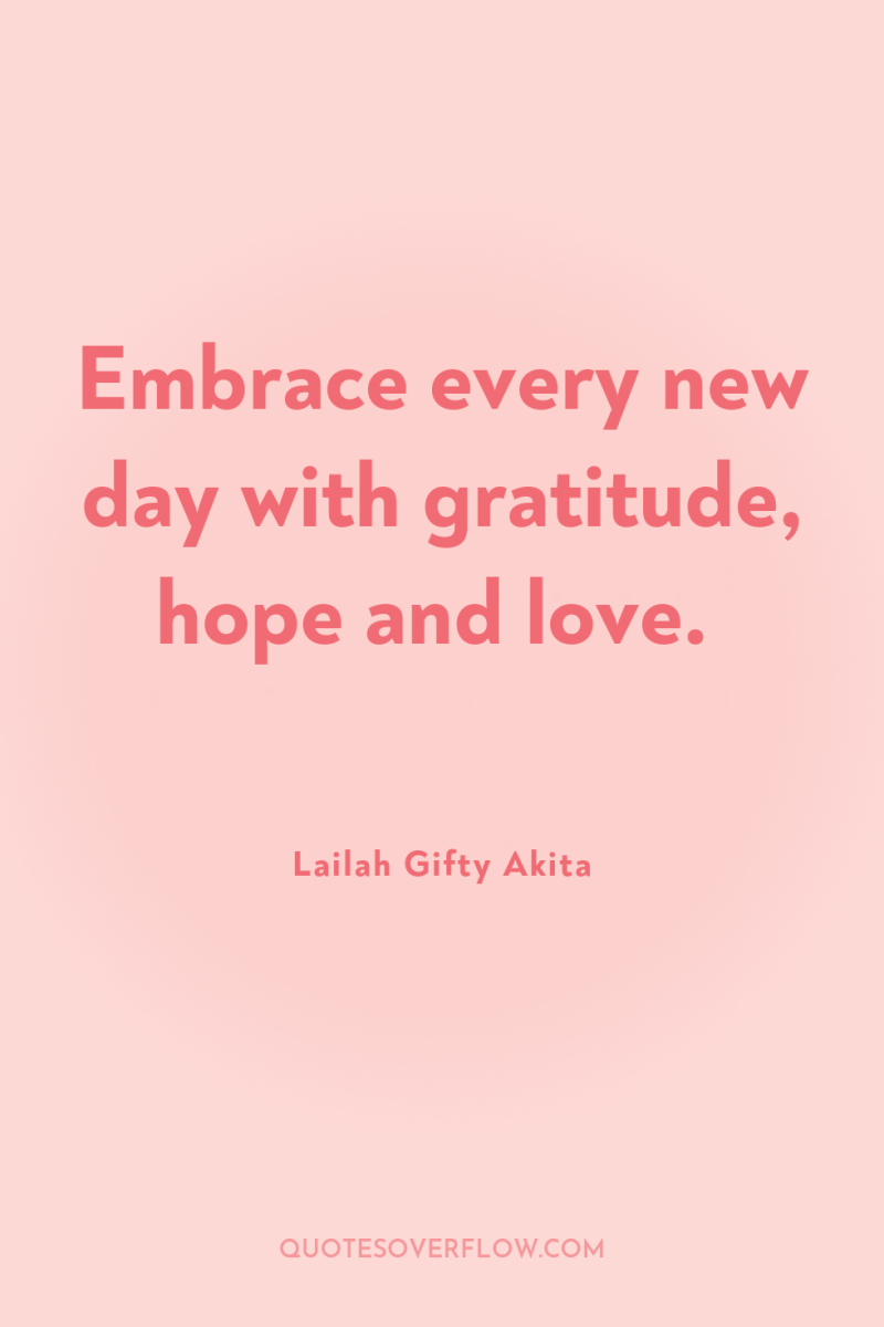Embrace every new day with gratitude, hope and love. 