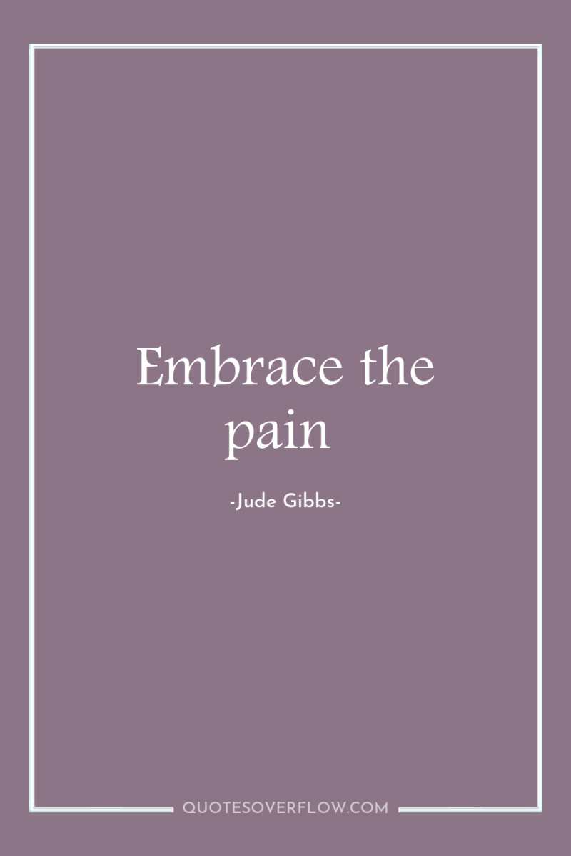 Embrace the pain 