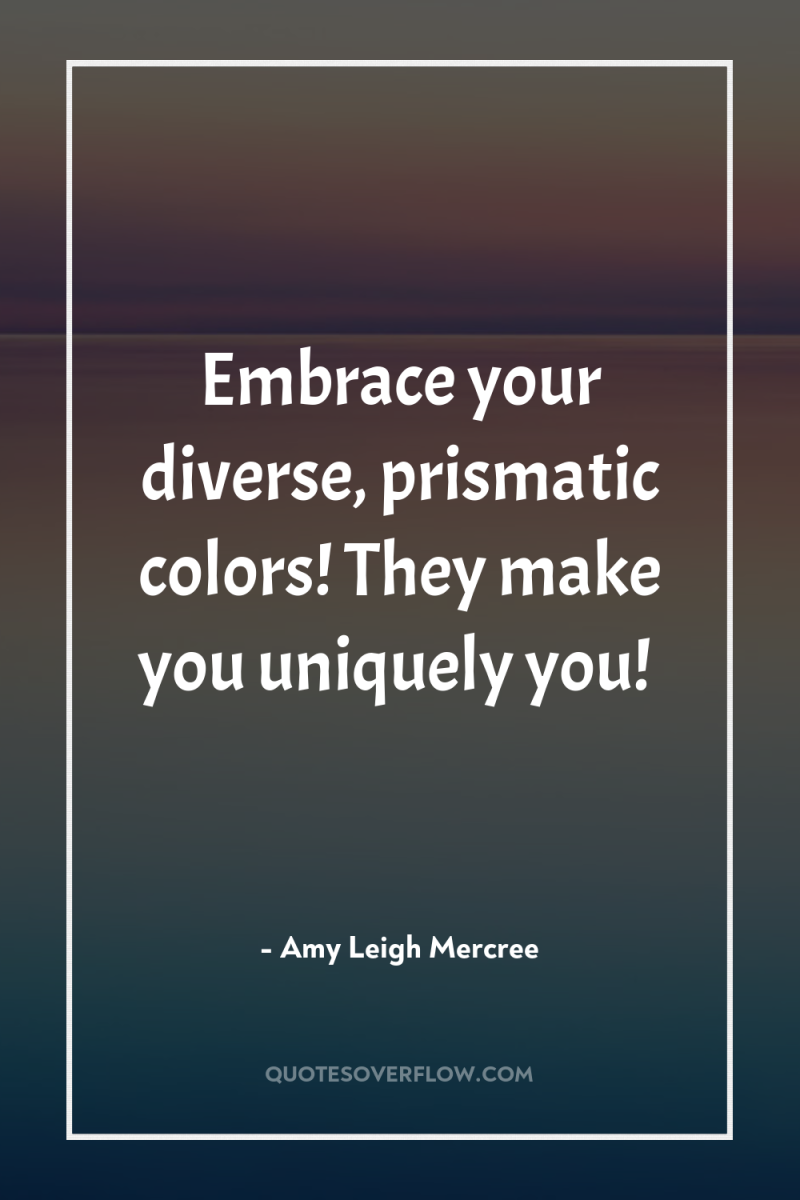 Embrace your diverse, prismatic colors! They make you uniquely you! 