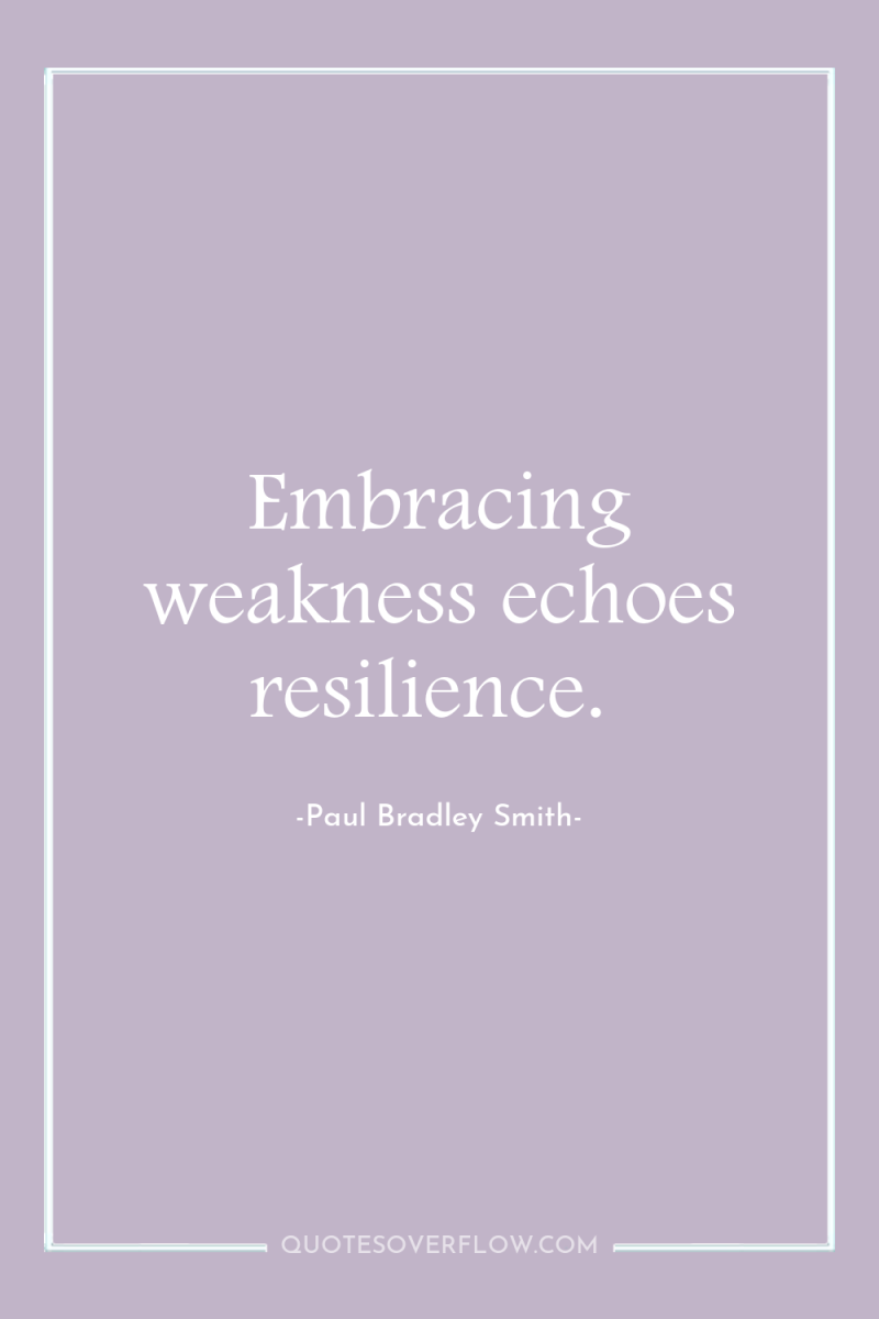 Embracing weakness echoes resilience. 