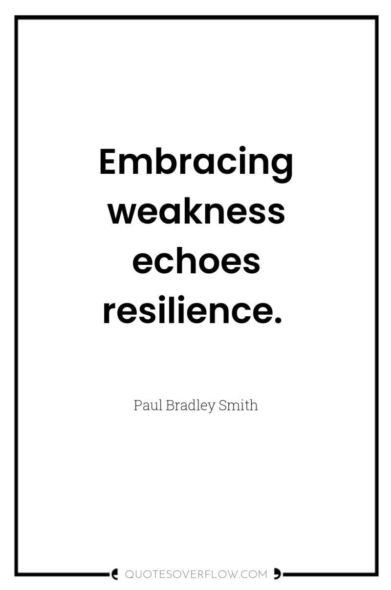 Embracing weakness echoes resilience. 