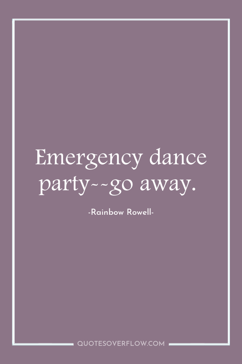 Emergency dance party--go away. 