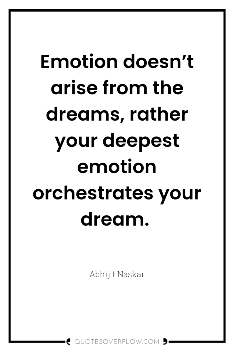 Emotion doesn’t arise from the dreams, rather your deepest emotion...