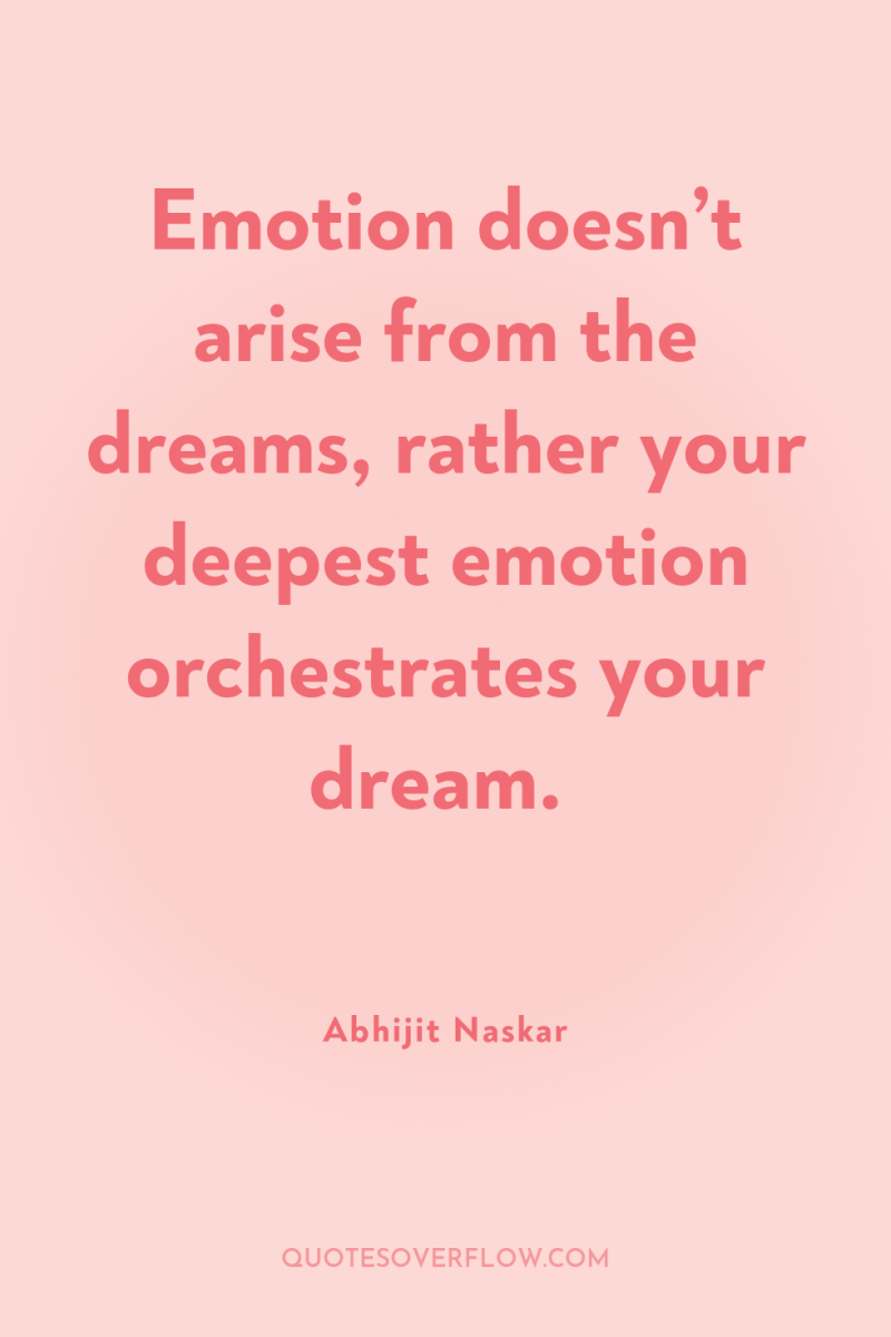 Emotion doesn’t arise from the dreams, rather your deepest emotion...