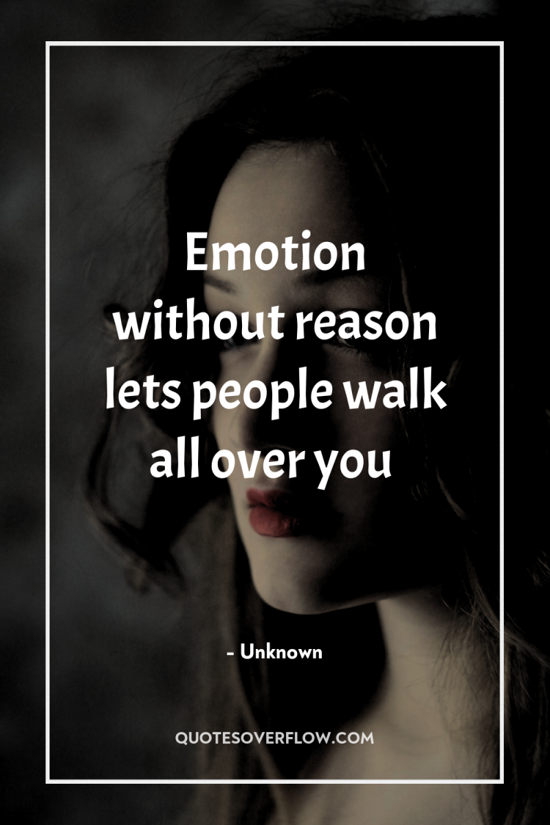 Emotion without reason lets people walk all over you 