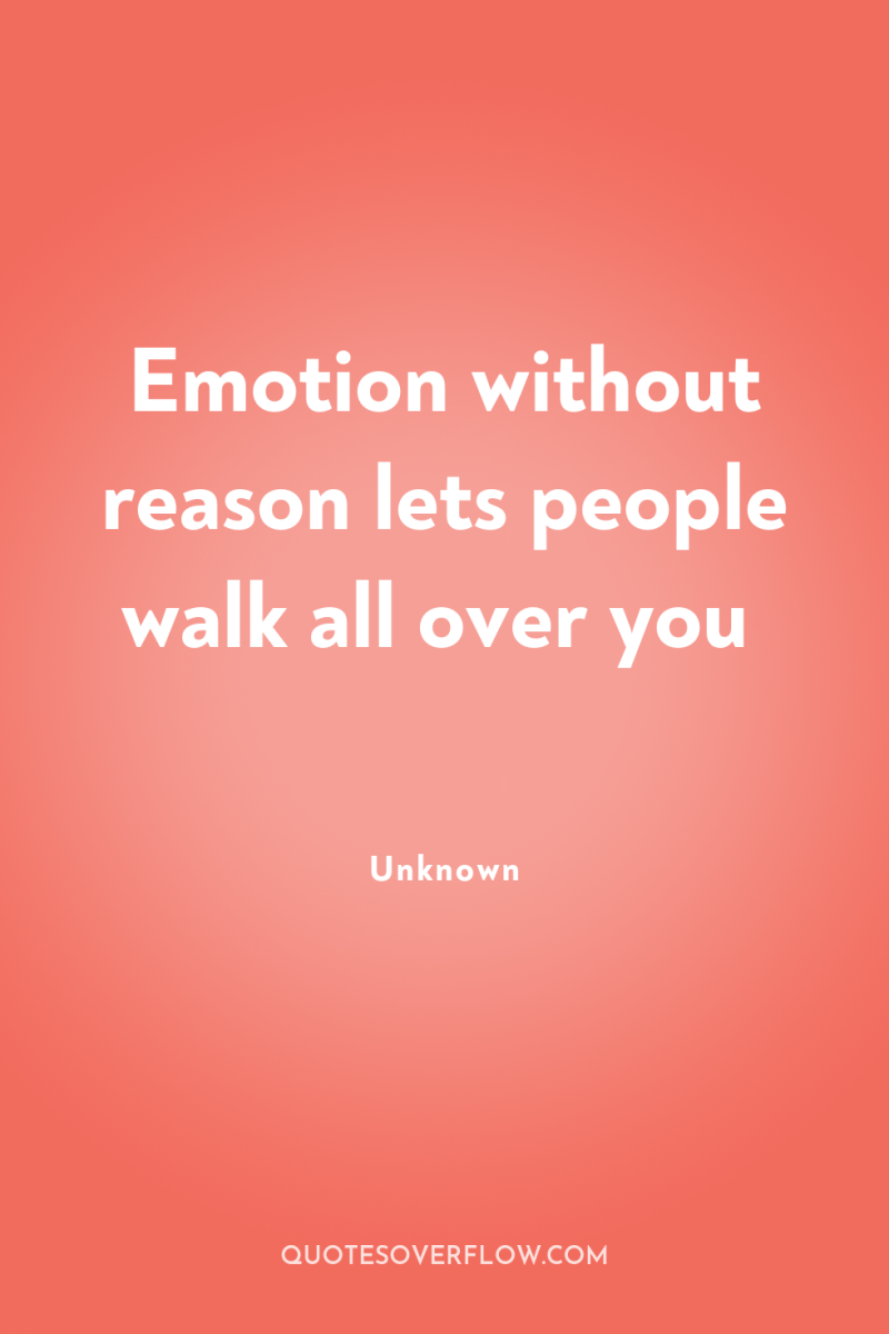 Emotion without reason lets people walk all over you 