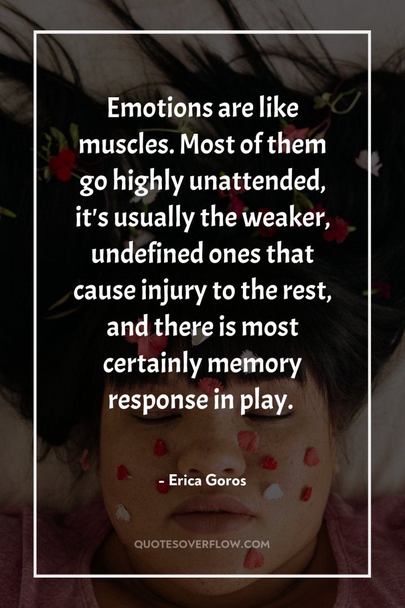 Emotions are like muscles. Most of them go highly unattended,...