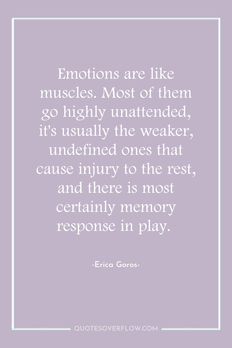 Emotions are like muscles. Most of them go highly unattended,...