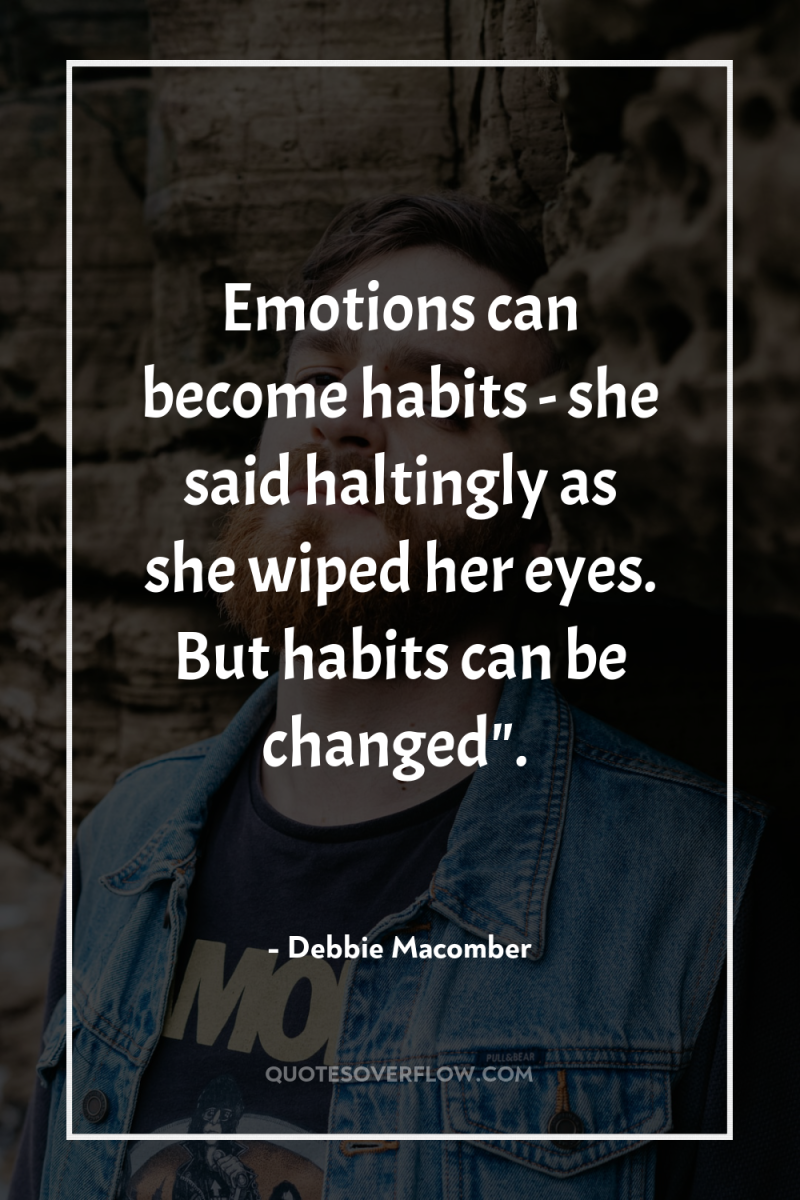 Emotions can become habits - she said haltingly as she...