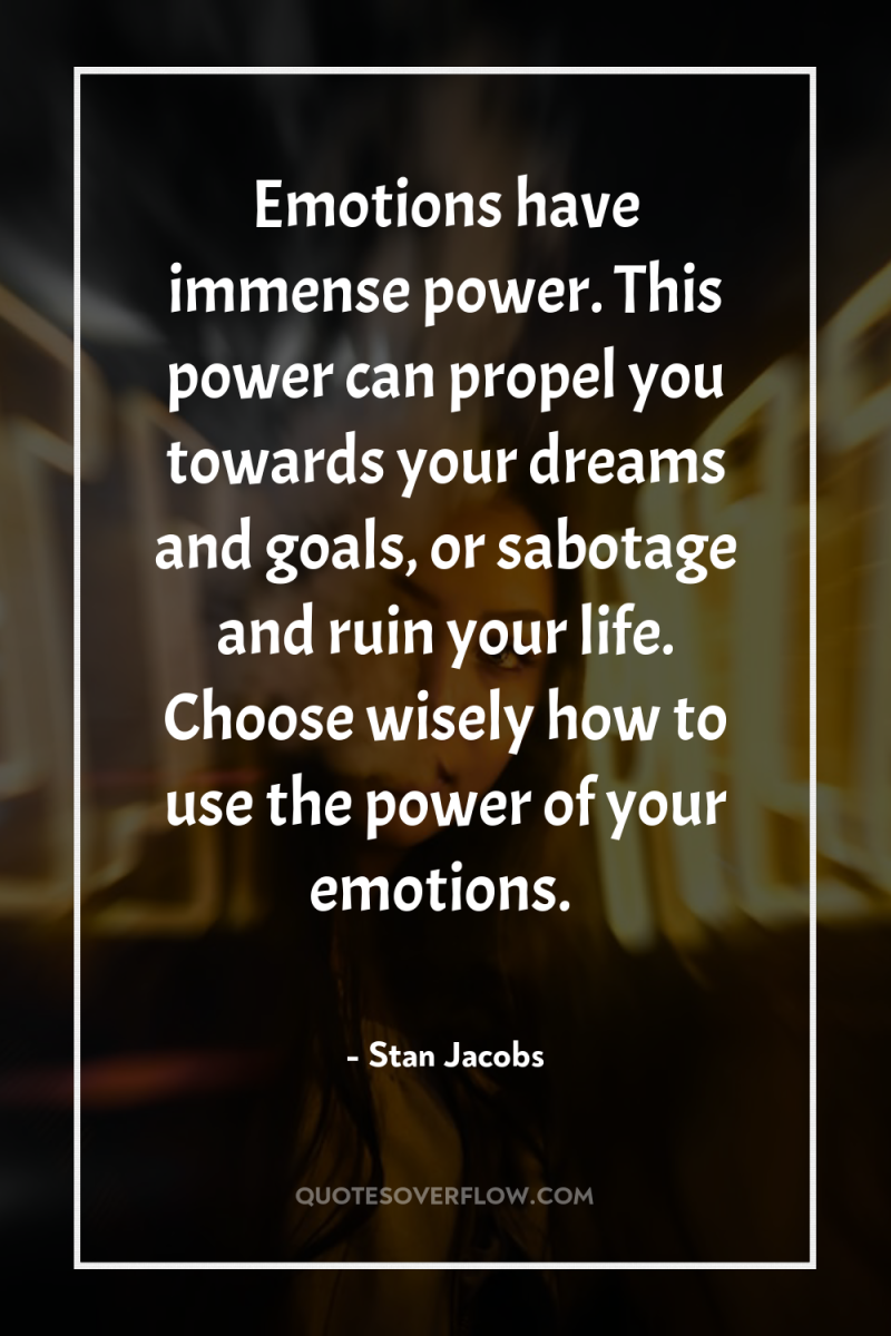 Emotions have immense power. This power can propel you towards...