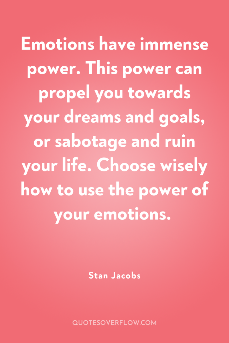 Emotions have immense power. This power can propel you towards...