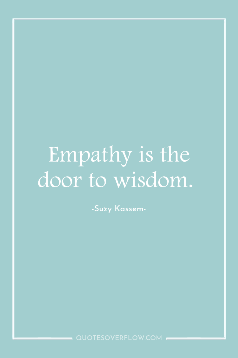 Empathy is the door to wisdom. 