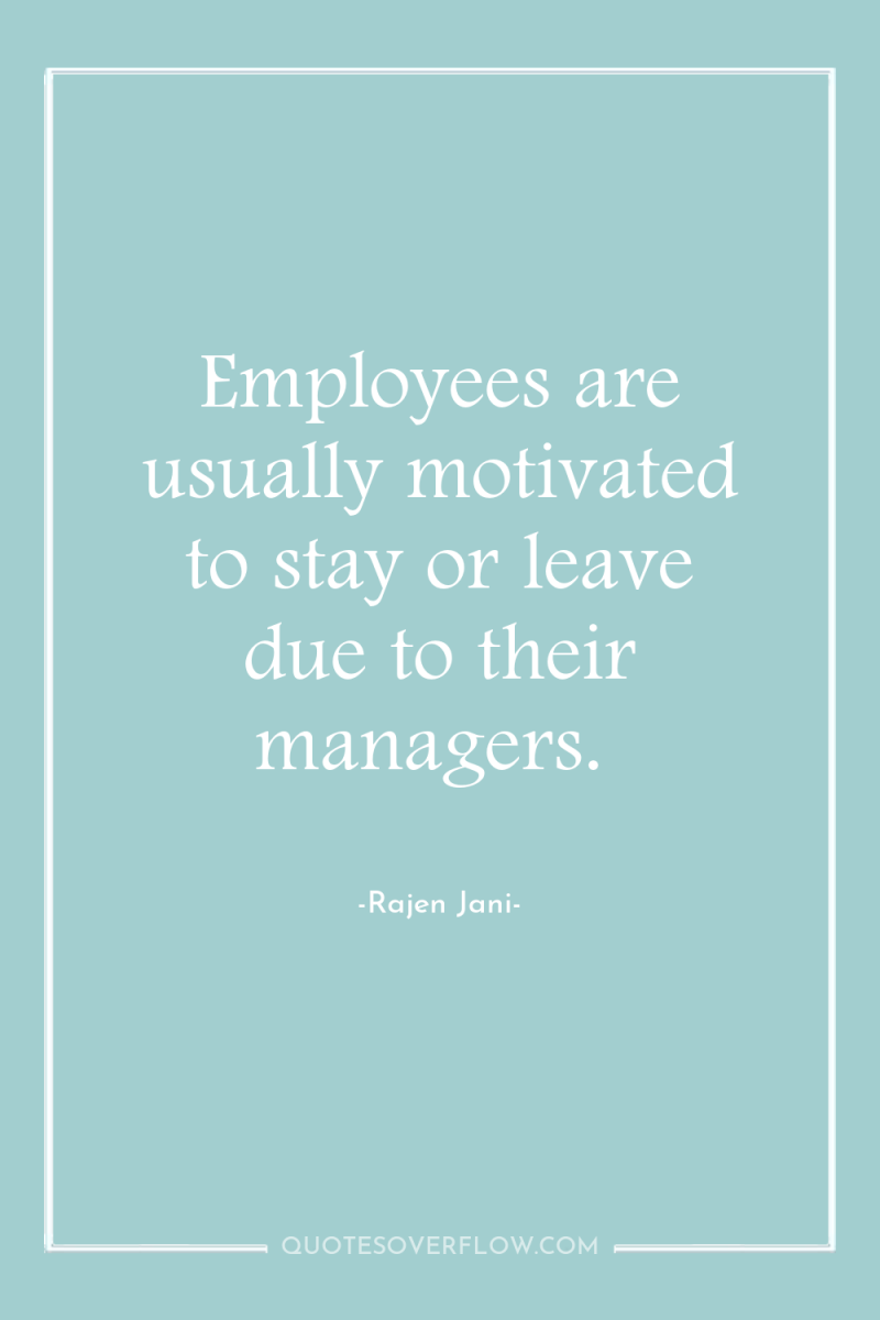 Employees are usually motivated to stay or leave due to...