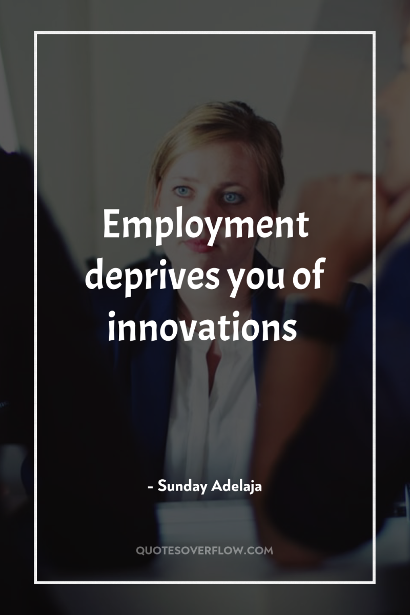 Employment deprives you of innovations 