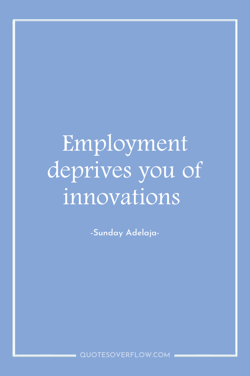 Employment deprives you of innovations 
