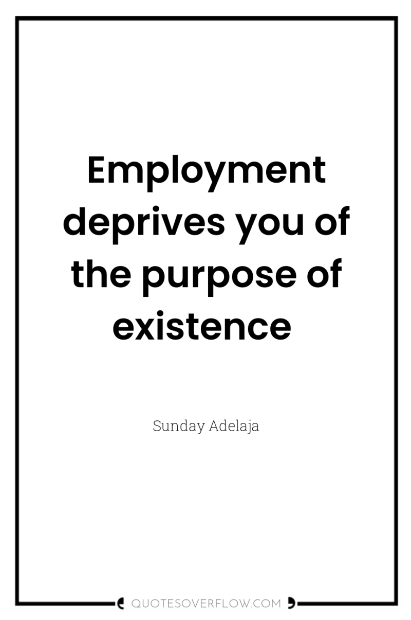 Employment deprives you of the purpose of existence 