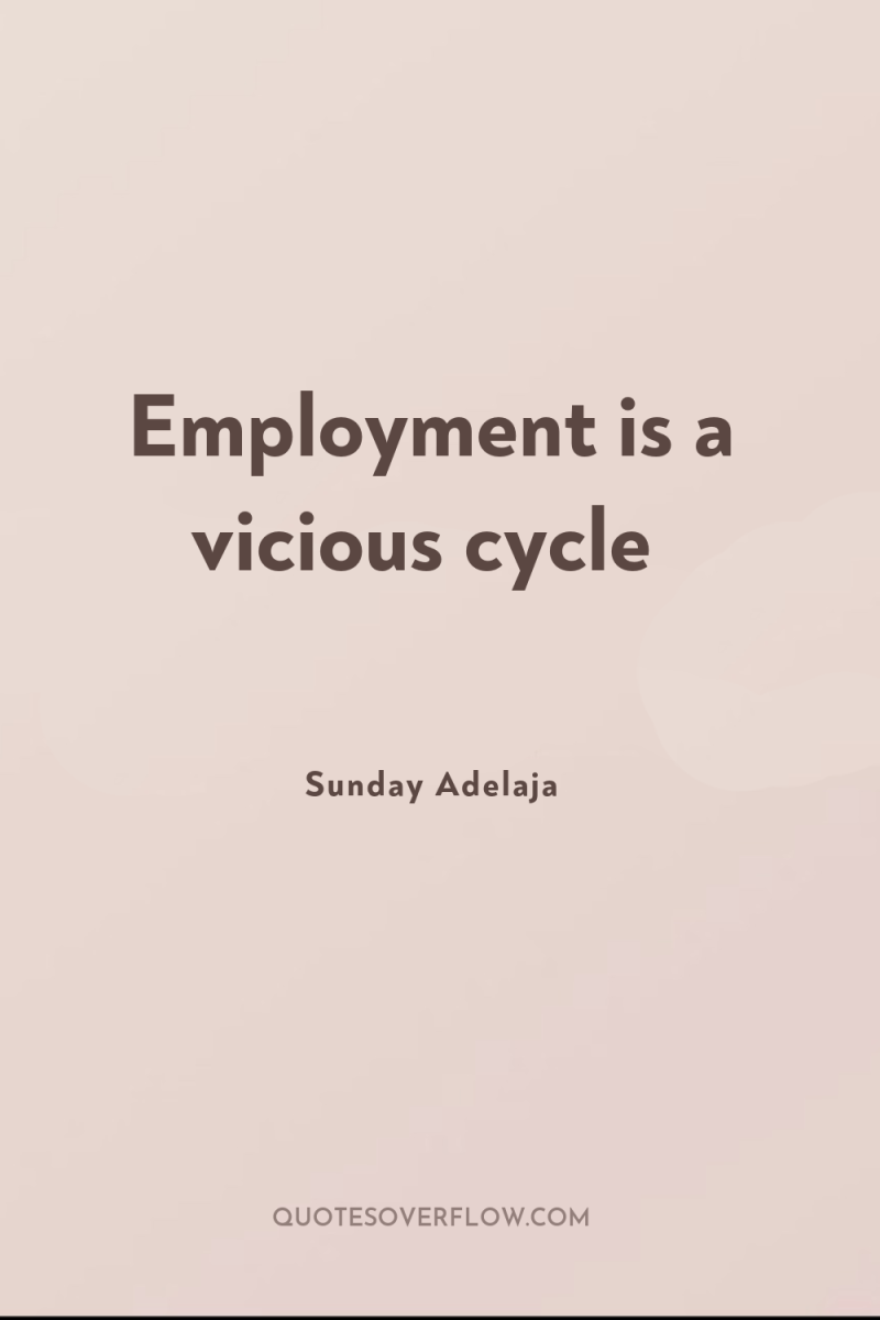 Employment is a vicious cycle 