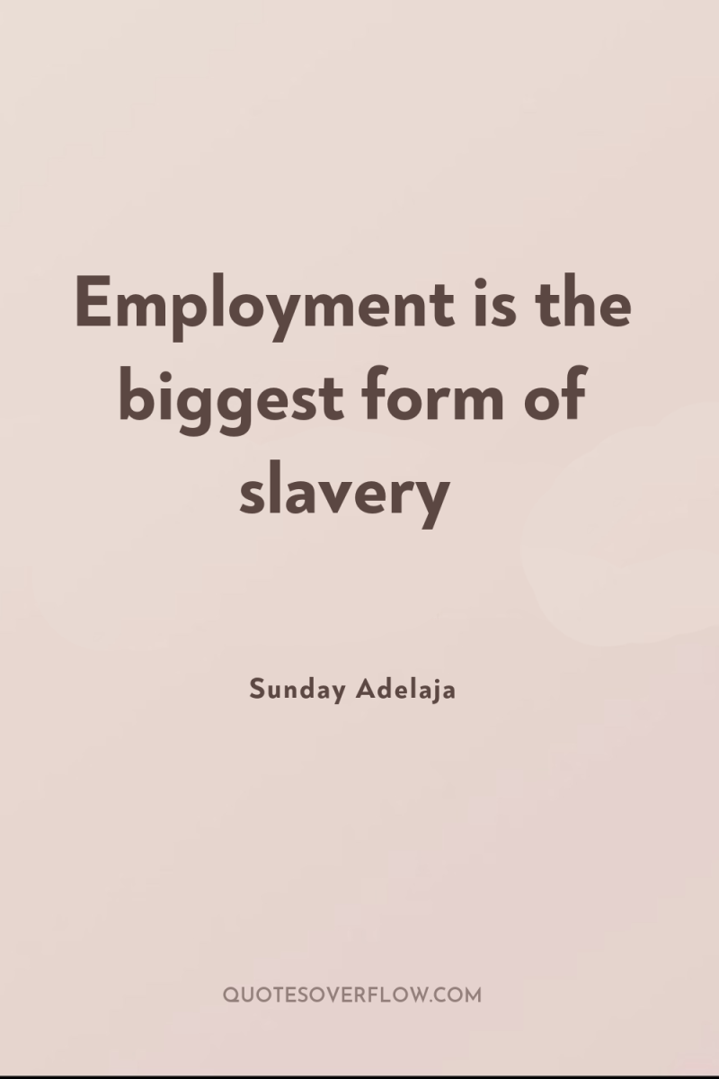 Employment is the biggest form of slavery 