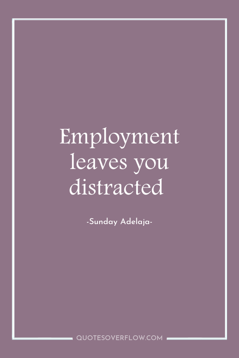 Employment leaves you distracted 