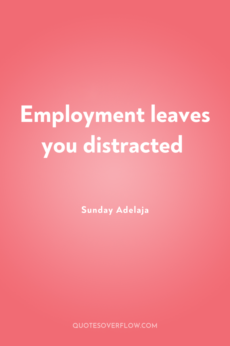 Employment leaves you distracted 