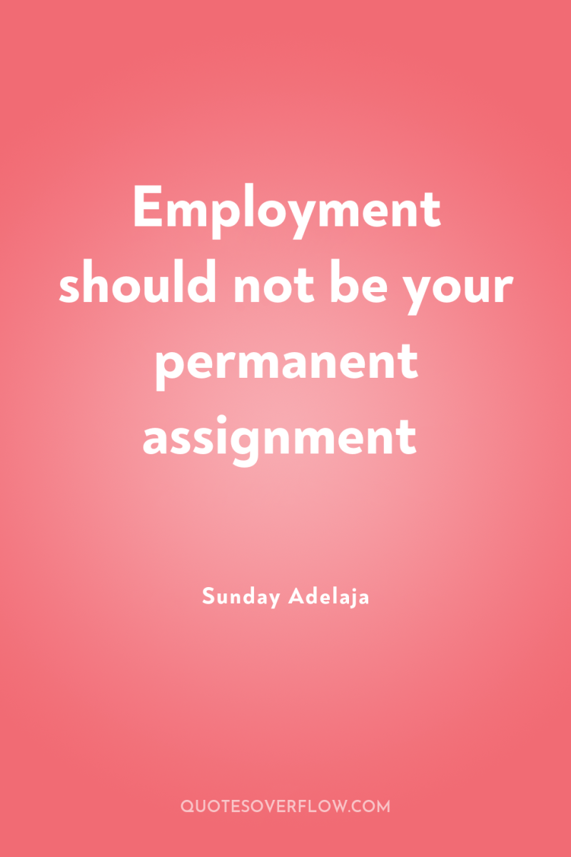 Employment should not be your permanent assignment 