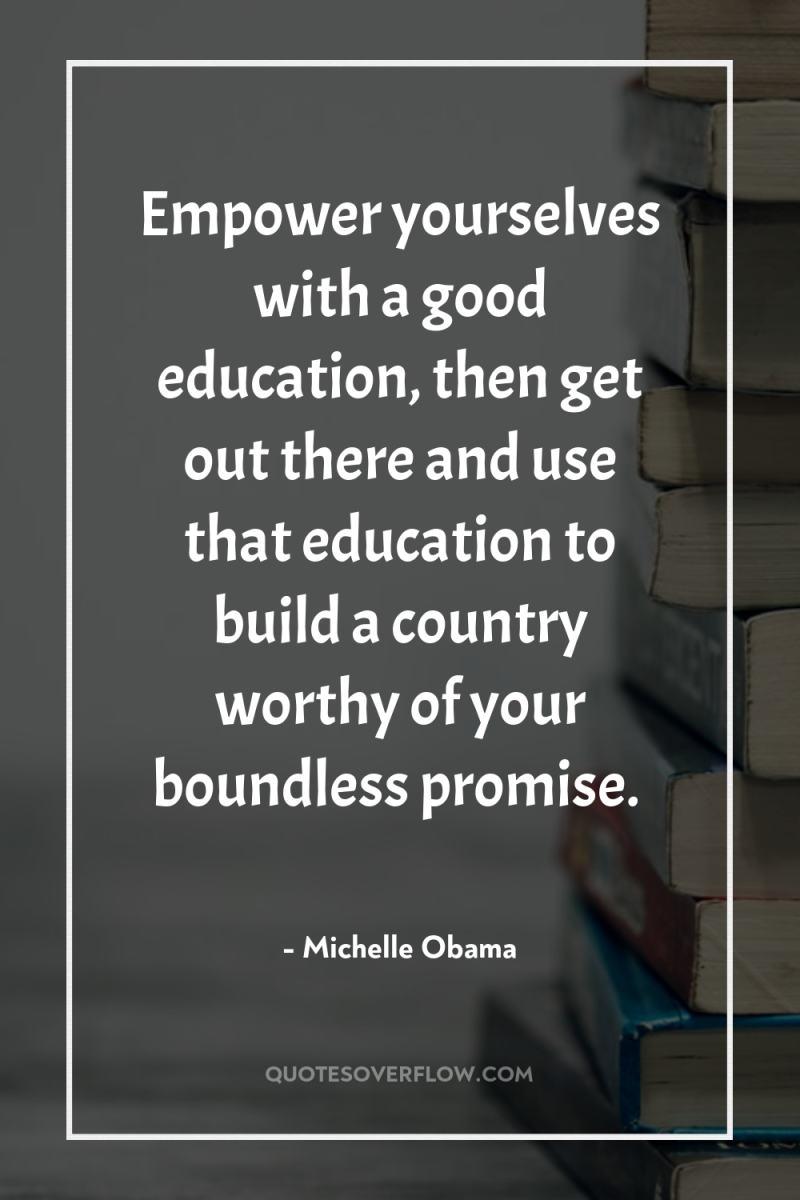 Empower yourselves with a good education, then get out there...