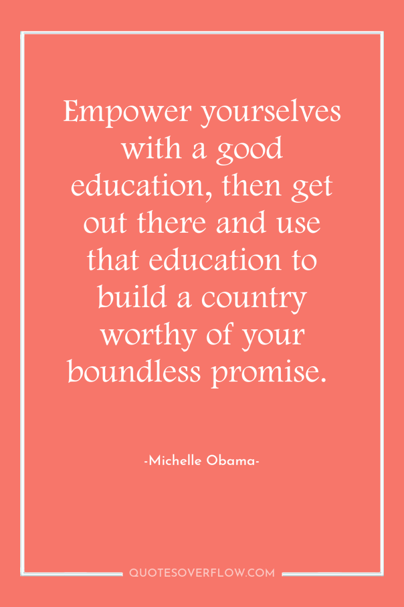 Empower yourselves with a good education, then get out there...